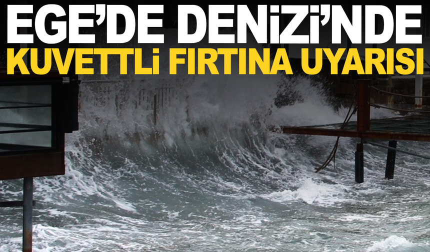 Ege Denizi'nde kuvvetli fırtına uyarısı