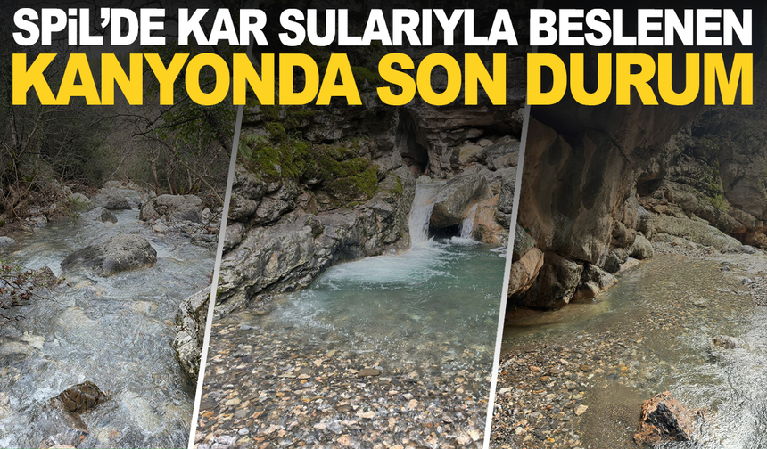 SPİL’DE KAR SULARIYLA BESLENEN GİZLİ KANYONDA SON DURUM