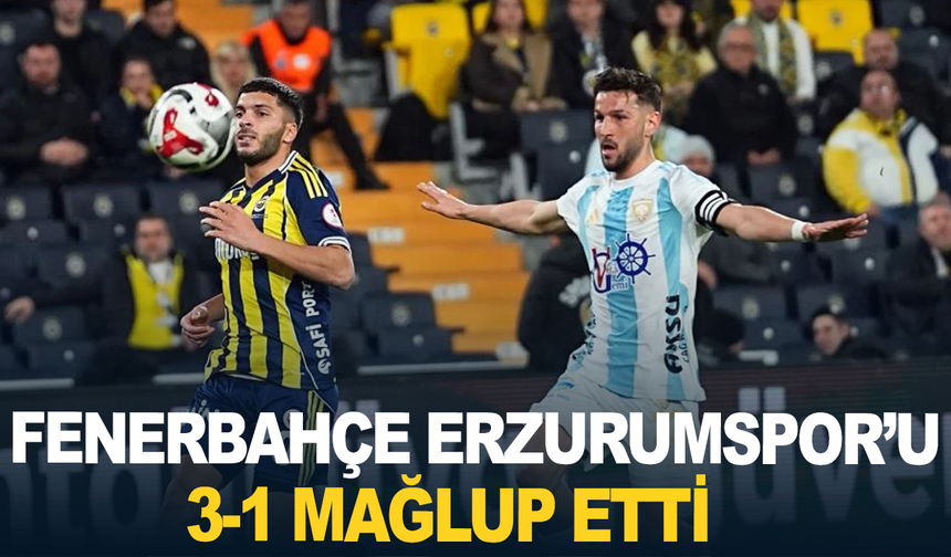 Fenerbahçe Erzurumspor'u 3-1 mağlup etti