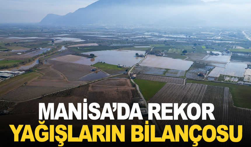 Manisa’da rekor yağışların bilançosu: 191 ihbar, 20 bin dekar su altında