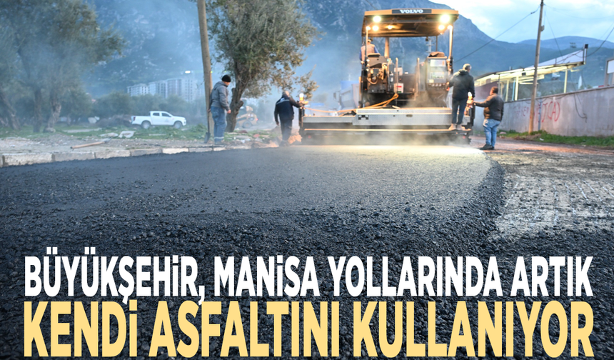 Büyükşehir, Manisa yollarında artık kendi asfaltını kullanıyor