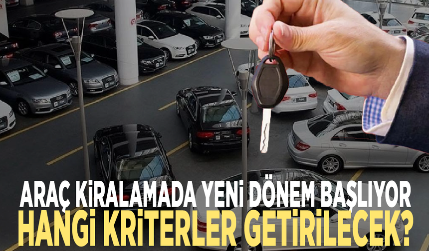 Araç kiralamada yeni dönem başlıyor...  Hangi kriterler getirilecek?