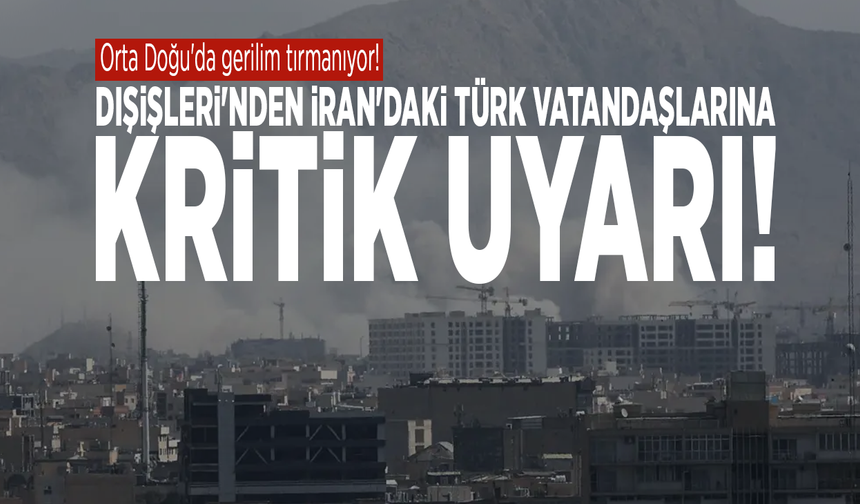 Orta Doğu'da gerilim tırmanıyor! Dışişleri'nden İran'daki Türk vatandaşlarına kritik uyarı