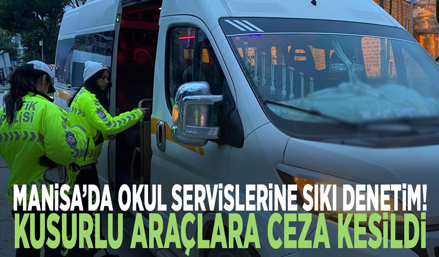 Manisa’da okul servislerine sıkı denetim! Kusurlu araçlara ceza kesildi