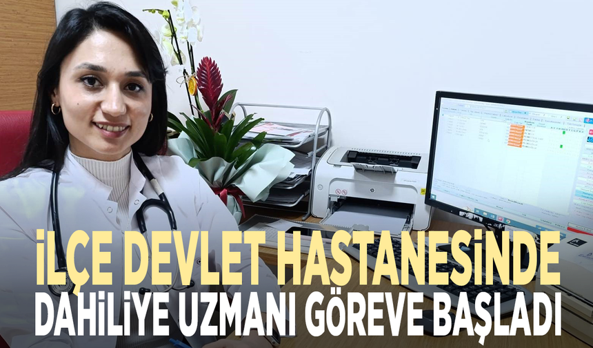 İlçe devlet hastanesinde dahiliye uzmanı göreve başladı
