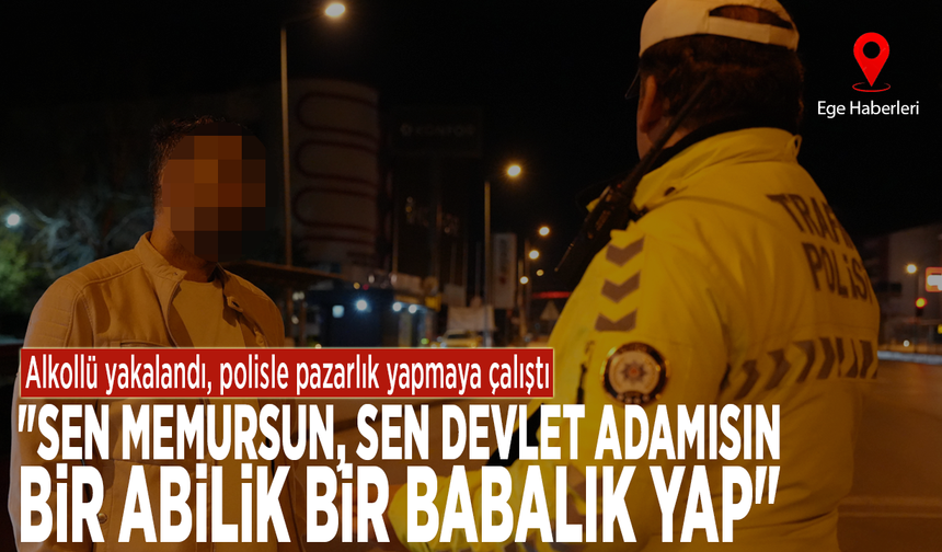 Alkollü yakalandı, polisle pazarlık yapmaya çalıştı: "Sen memursun, sen devlet adamısın, bir abilik bir babalık yap"