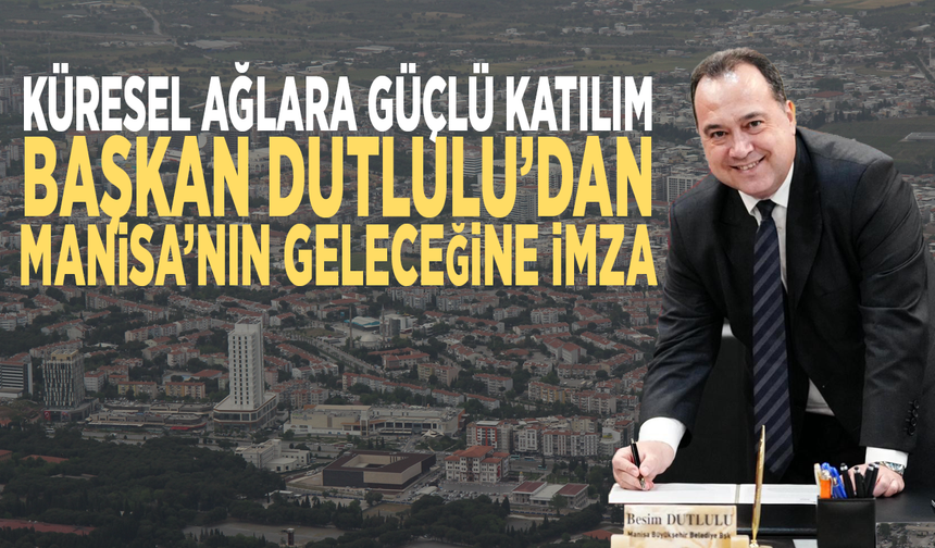 Küresel ağlara güçlü katılım... Başkan Dutlulu’dan Manisa’nın geleceğine imza