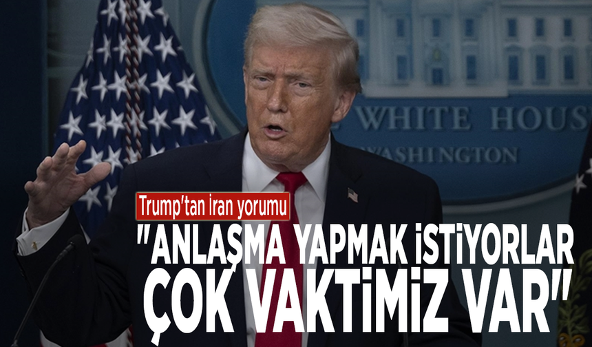 Trump'tan İran yorumu: "Anlaşma yapmak istiyorlar, çok vaktimiz var"