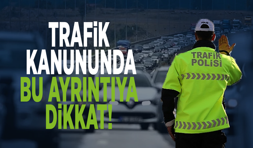 Trafik kanununda bu ayrıntıya dikkat!