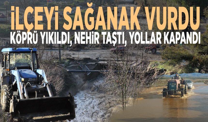 İlçeyi sağanak vurdu: Köprü yıkıldı, nehir taştı, yollar kapandı
