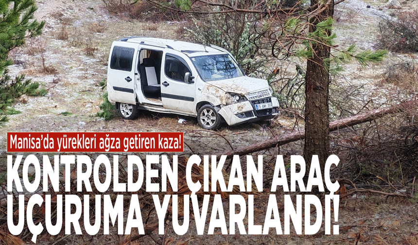 Manisa’da yürekleri ağza getiren kaza! Kontrolden çıkan araç uçuruma yuvarlandı