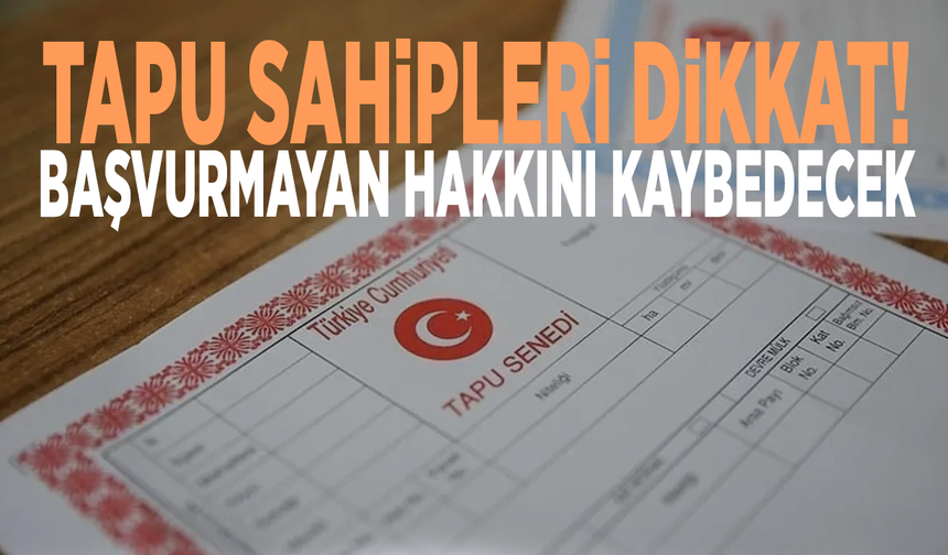 Tapu sahipleri dikkat! Başvurmayan hakkını kaybedecek