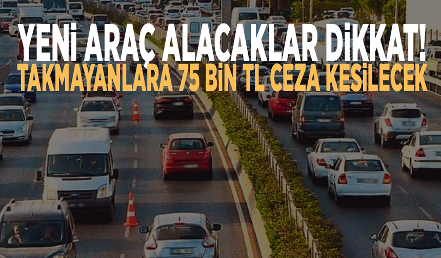 Yeni araç alacaklar dikkat! Takmayanlara 75 bin TL ceza