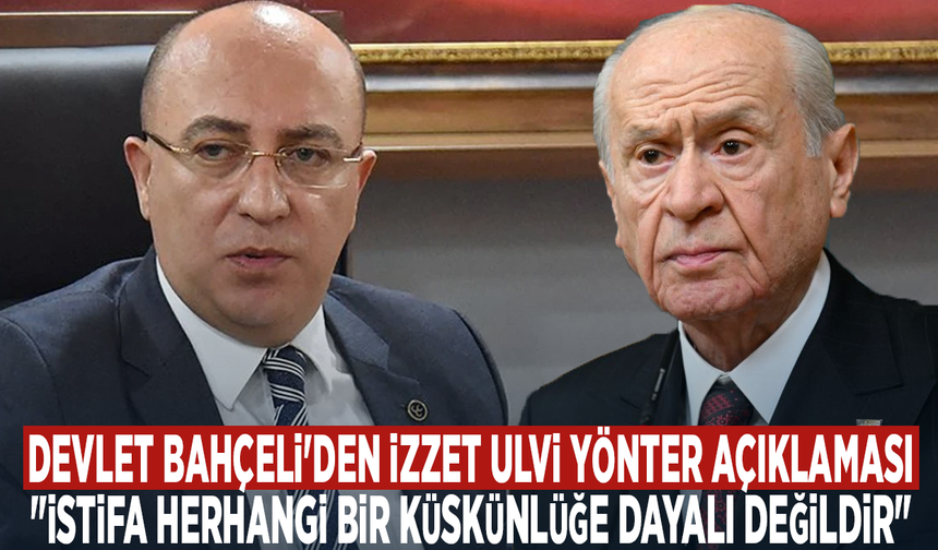 Devlet Bahçeli'den İzzet Ulvi Yönter açıklaması: "İstifa herhangi bir küskünlüğe dayalı değildir"