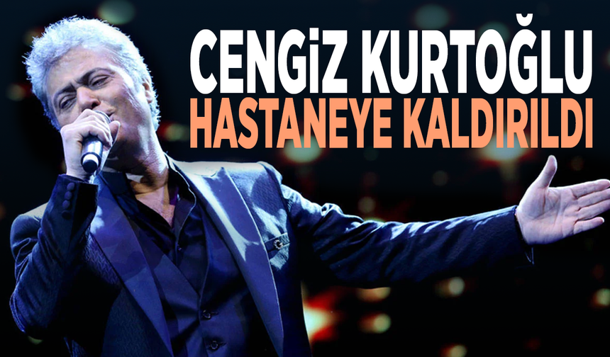 Cengiz Kurtoğlu hastaneye kaldırıldı