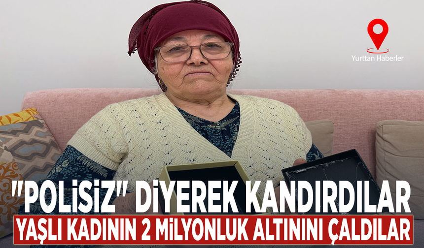 "Polisiz" diyerek kandırdılar, yaşlı kadının 2 milyonluk altını çaldılar