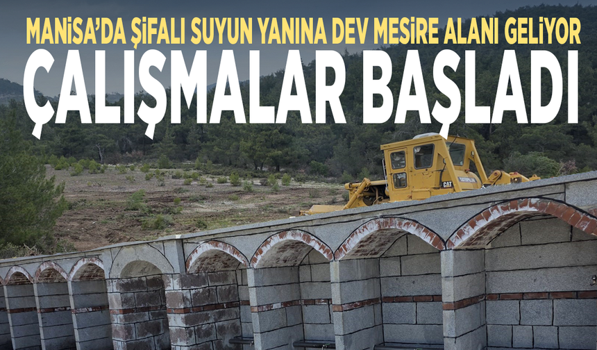 Manisa’da şifalı suyun yanına dev mesire alanı geliyor... Çalışmalar başladı