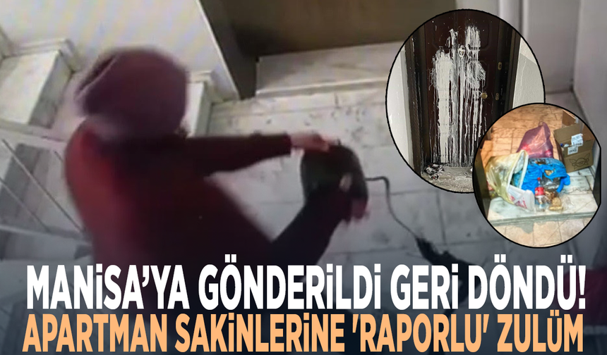 Manisa’ya gönderildi geri döndü!... Apartman sakinlerine 'raporlu' zulüm