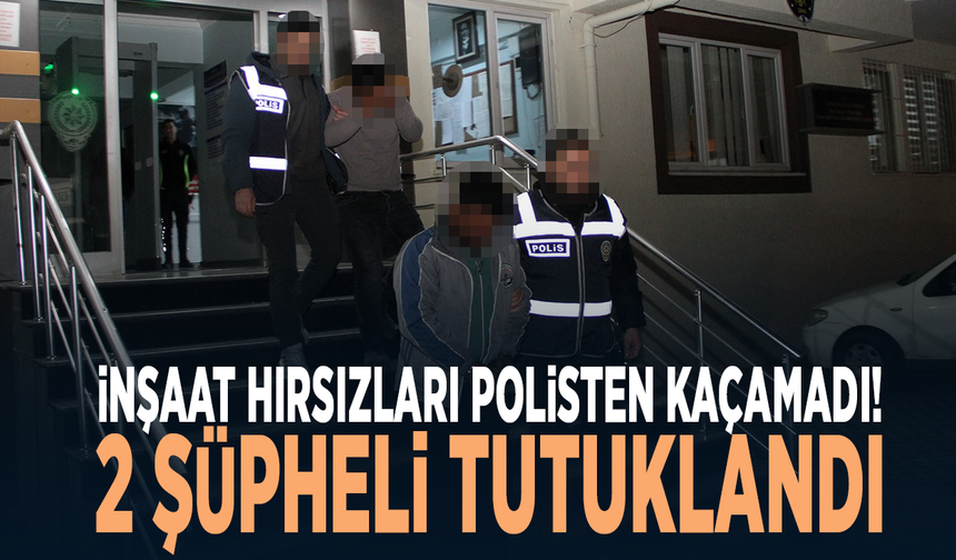 İnşaat hırsızları polisten kaçamadı: 2 şüpheli tutuklandı