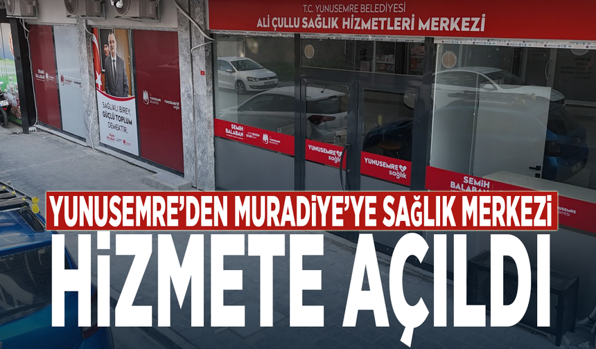 Yunusemre’den Muradiye’ye sağlık merkezi... Hizmete açıldı