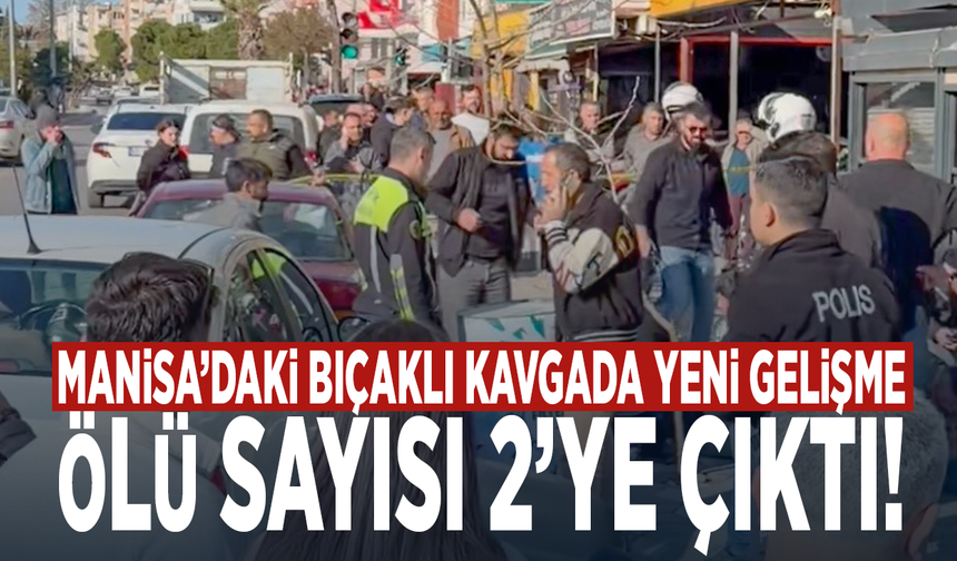 Manisa’daki bıçaklı kavgada yeni gelişme: Ölü sayısı 2’ye çıktı