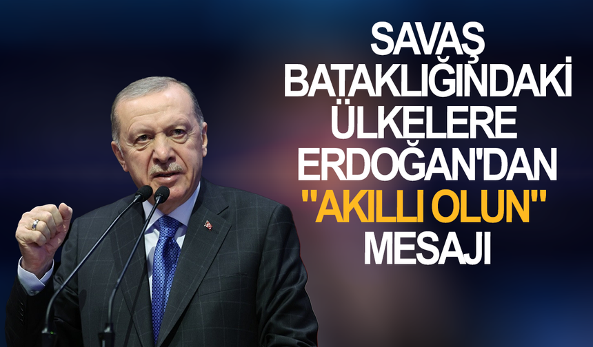 Savaş bataklığındaki ülkelere Erdoğan'dan "akıllı olun" mesajı