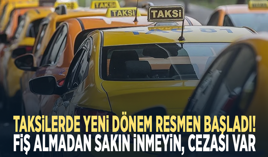 Taksilerde yeni dönem resmen başladı! Fiş almadan sakın inmeyin, cezası var