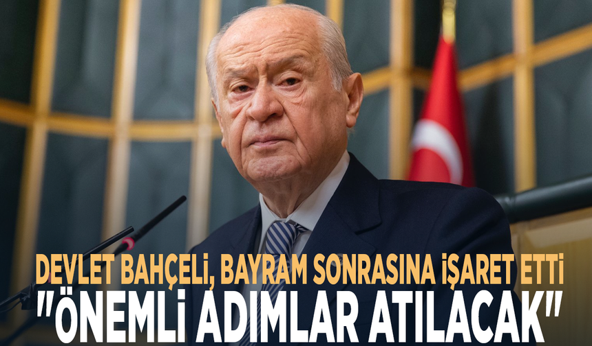 Devlet Bahçeli, bayram sonrasına işaret etti: "Önemli adımlar atılacak"