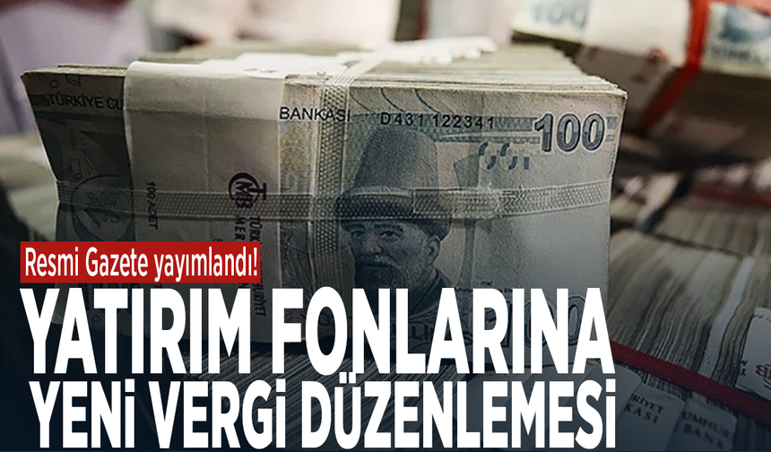 Resmi Gazete yayımlandı! Yatırım fonlarına yeni vergi düzenlemesi