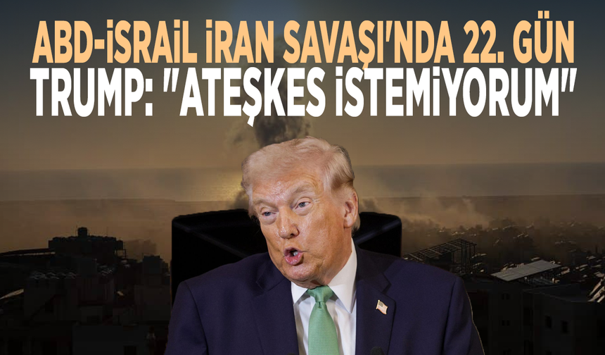 ABD-İsrail İran Savaşı'nda 22. gün... Trump: "Ateşkes istemiyorum"