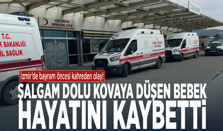 İzmir’de bayram öncesi kahreden olay! Şalgam dolu kovaya düşen bebek hayatını kaybetti