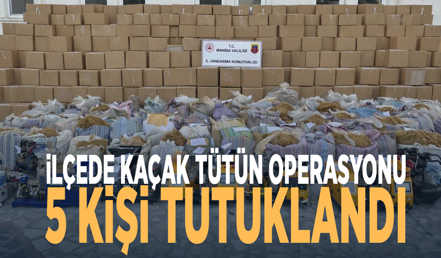İlçede kaçak tütün operasyonu: 5 kişi tutuklandı