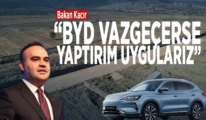Bakan Kacır: BYD vazgeçerse yaptırım uygularız