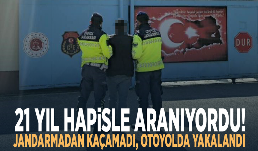 21 yıl hapisle aranıyordu! Jandarmadan kaçamadı, otoyolda yakalandı