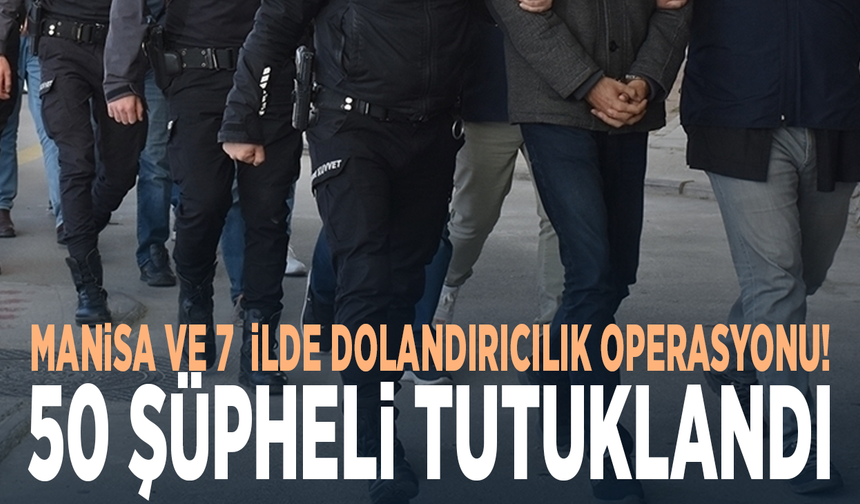 Manisa ve 7  ilde dolandırıcılık operasyonu: 50 şüpheli tutuklandı