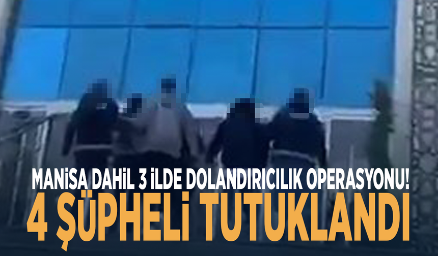 Manisa dahil 3 ilde dolandırıcılık operasyonu: 4 şüpheli tutuklandı