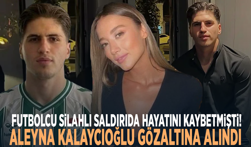 Futbolcu silahlı saldırıda hayatını kaybetmişti! Aleyna Kalaycıoğlu gözaltına alındı