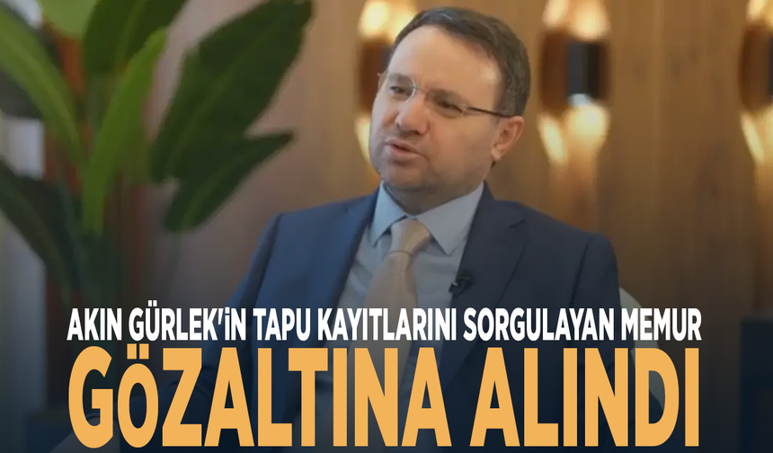 Akın Gürlek'in tapu kayıtlarını sorgulayan memur gözaltına alındı