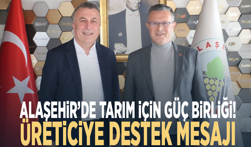 Alaşehir’de tarım için güç birliği! Üreticiye destek mesajı