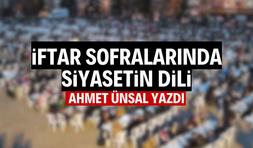 İftar Sofralarında Siyasetin Dili!