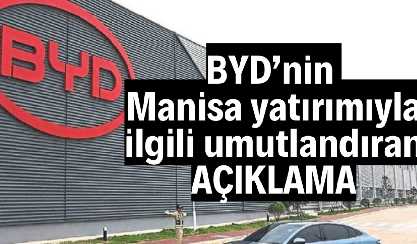 BYD’nin Manisa yatırımıyla ilgili umutlandıran açıkalama