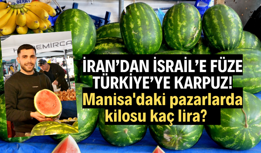 İran'dan İsrail'e füze, Türkiye'ye karpuz! Manisa'daki pazarlarda kilosu kaç lira?