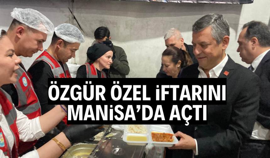 Özgür Özel iftarını Manisa'da açtı