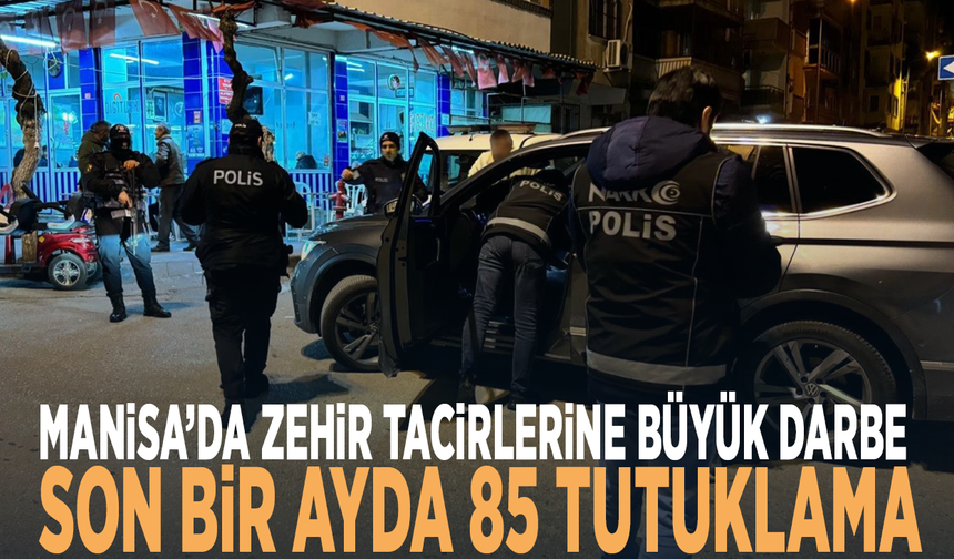 Manisa’da zehir tacirlerine büyük darbe: Son bir ayda 85 tutuklama