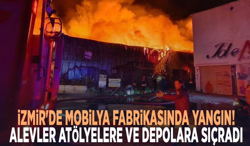 İzmir'de mobilya fabrikasında yangın! Alevler atölyelere ve depolara sıçradı