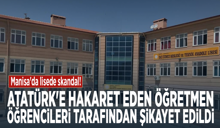 Manisa'da lisede skandal! Atatürk'e hakaret eden öğretmen öğrencileri tarafından şikayet edildi