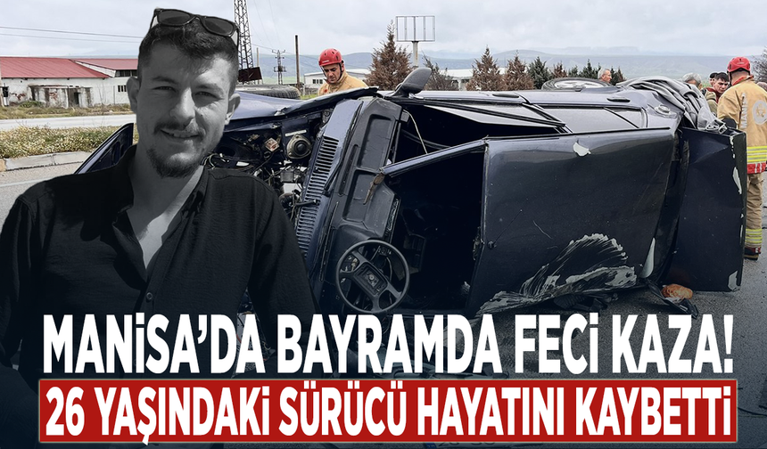 Manisa’da bayramda feci kaza! 26 yaşındaki sürücü hayatını kaybetti