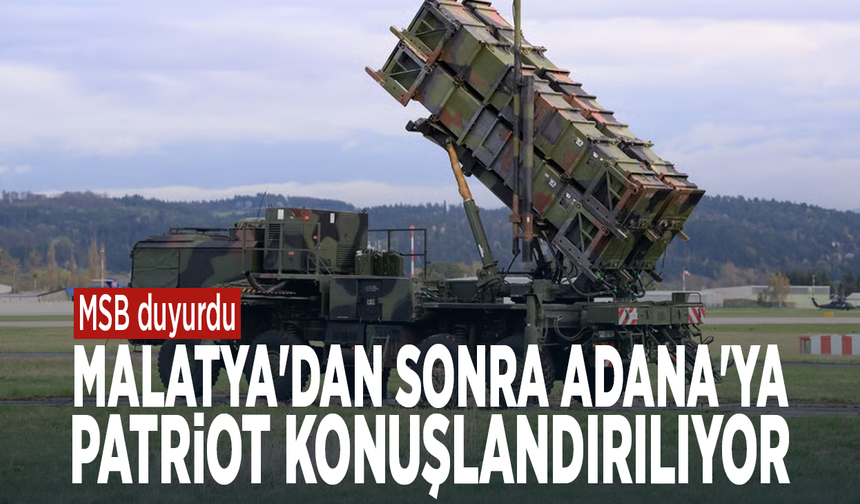 MSB duyurdu: Malatya'dan sonra Adana'ya Patriot konuşlandırılıyor