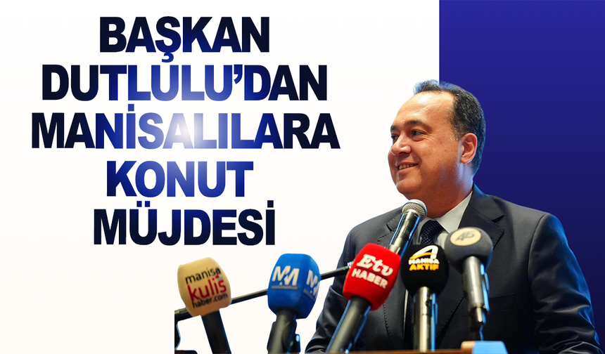 Manisa Büyükşehir Belediye Başkanı Dutlulu’dan konut açıklaması
