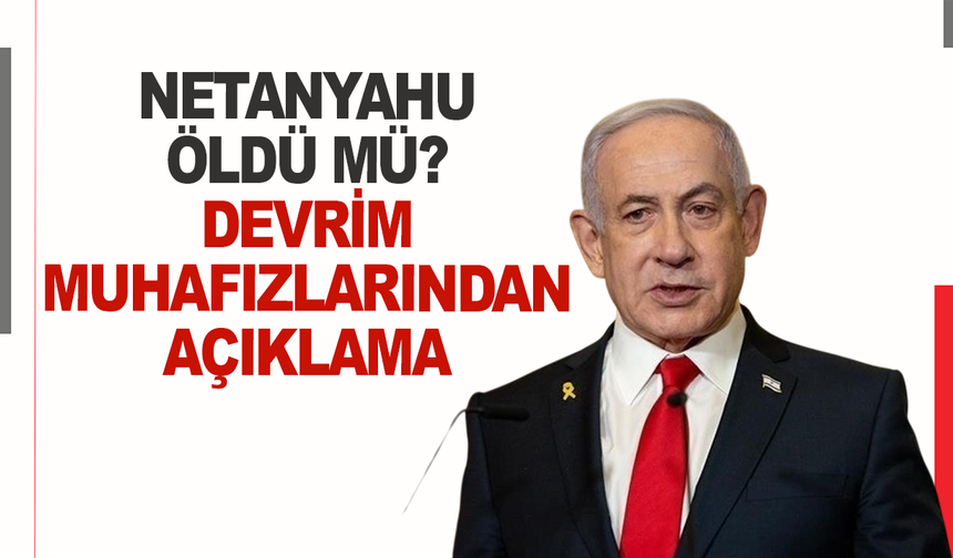 Netanyahu öldü mü? Devrim Muhafızlarından açıklama!